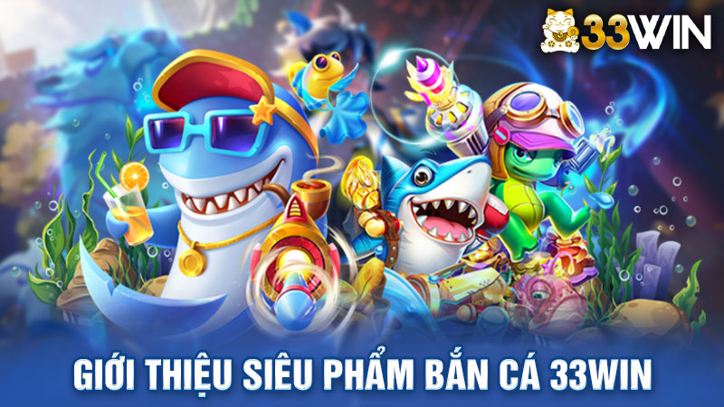 Giới thiệu siêu phẩm bắn cá 33Win