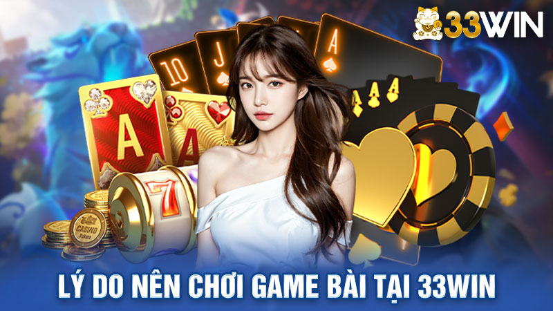 Lý do nên tham gia game bài đổi thưởng tại nhà cái 33win